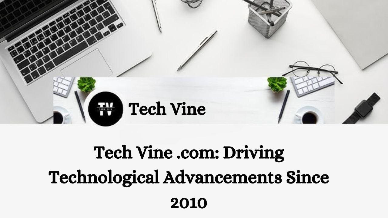 Tech Vine .com: Driving Technological Advancements Since 2010